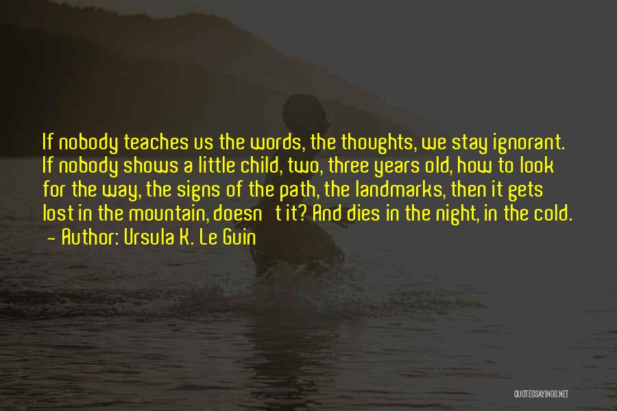 Ursula K. Le Guin Quotes: If Nobody Teaches Us The Words, The Thoughts, We Stay Ignorant. If Nobody Shows A Little Child, Two, Three Years