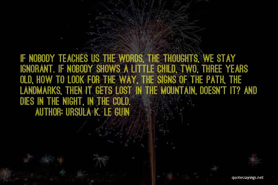 Ursula K. Le Guin Quotes: If Nobody Teaches Us The Words, The Thoughts, We Stay Ignorant. If Nobody Shows A Little Child, Two, Three Years