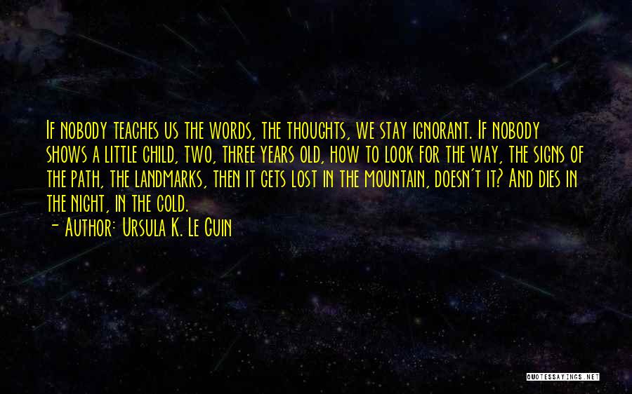 Ursula K. Le Guin Quotes: If Nobody Teaches Us The Words, The Thoughts, We Stay Ignorant. If Nobody Shows A Little Child, Two, Three Years