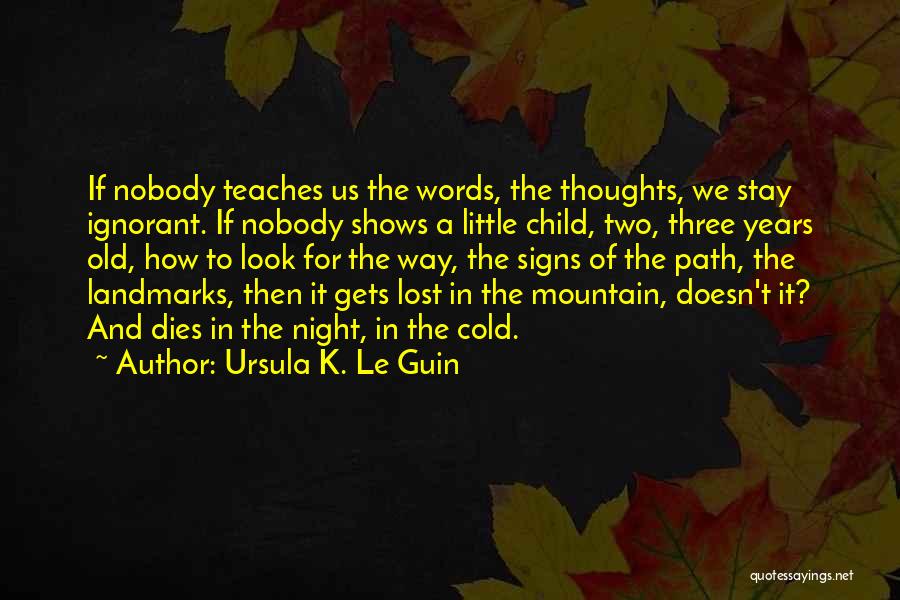 Ursula K. Le Guin Quotes: If Nobody Teaches Us The Words, The Thoughts, We Stay Ignorant. If Nobody Shows A Little Child, Two, Three Years