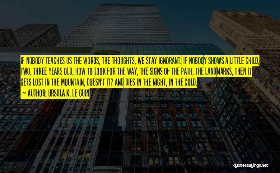 Ursula K. Le Guin Quotes: If Nobody Teaches Us The Words, The Thoughts, We Stay Ignorant. If Nobody Shows A Little Child, Two, Three Years