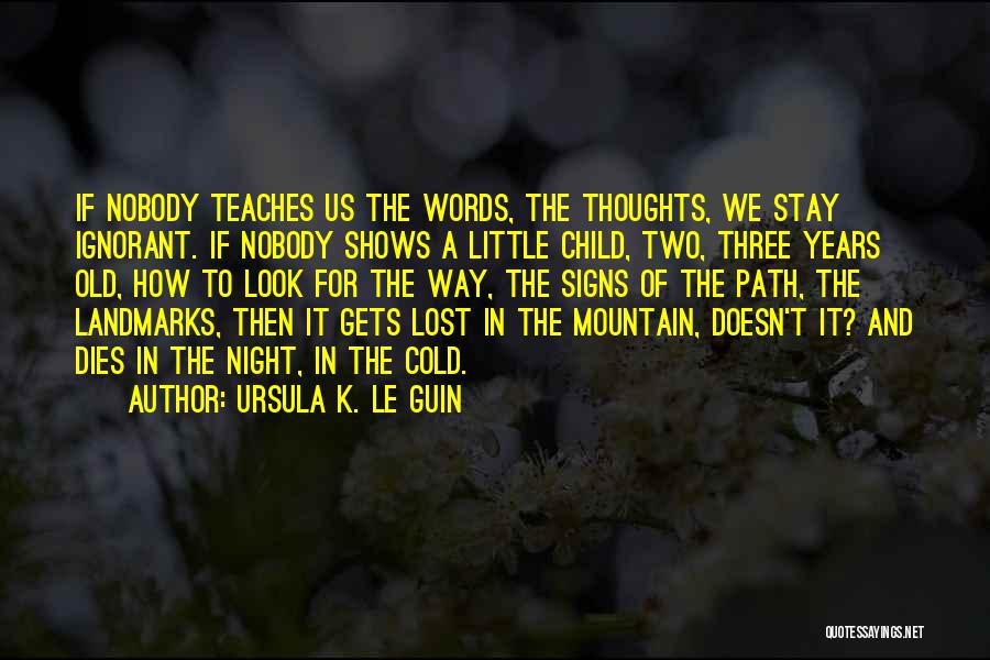 Ursula K. Le Guin Quotes: If Nobody Teaches Us The Words, The Thoughts, We Stay Ignorant. If Nobody Shows A Little Child, Two, Three Years