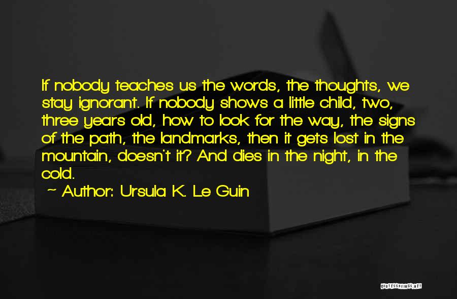 Ursula K. Le Guin Quotes: If Nobody Teaches Us The Words, The Thoughts, We Stay Ignorant. If Nobody Shows A Little Child, Two, Three Years