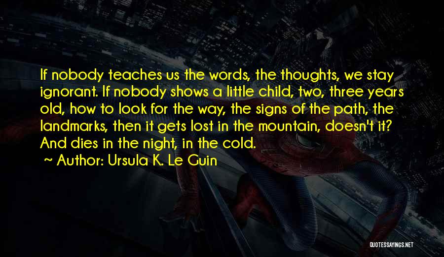 Ursula K. Le Guin Quotes: If Nobody Teaches Us The Words, The Thoughts, We Stay Ignorant. If Nobody Shows A Little Child, Two, Three Years