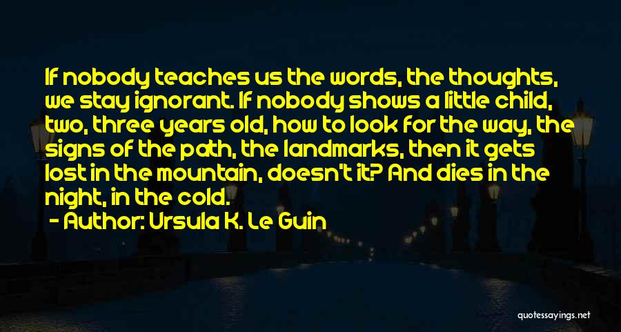 Ursula K. Le Guin Quotes: If Nobody Teaches Us The Words, The Thoughts, We Stay Ignorant. If Nobody Shows A Little Child, Two, Three Years