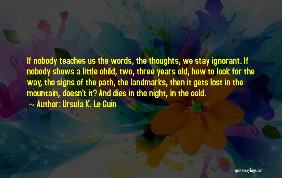 Ursula K. Le Guin Quotes: If Nobody Teaches Us The Words, The Thoughts, We Stay Ignorant. If Nobody Shows A Little Child, Two, Three Years