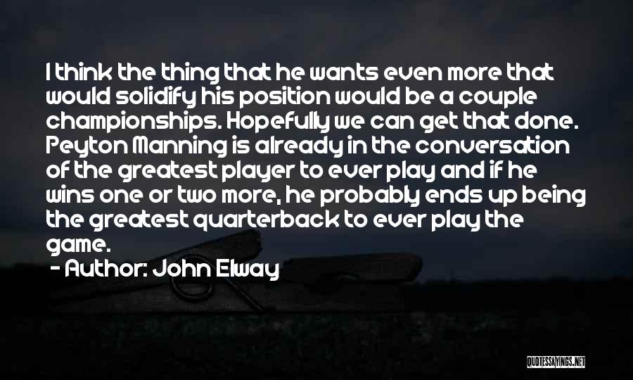 John Elway Quotes: I Think The Thing That He Wants Even More That Would Solidify His Position Would Be A Couple Championships. Hopefully