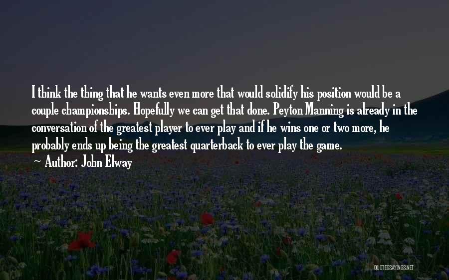John Elway Quotes: I Think The Thing That He Wants Even More That Would Solidify His Position Would Be A Couple Championships. Hopefully