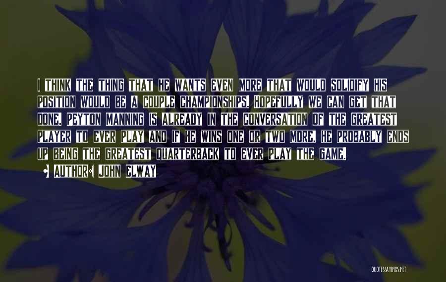 John Elway Quotes: I Think The Thing That He Wants Even More That Would Solidify His Position Would Be A Couple Championships. Hopefully