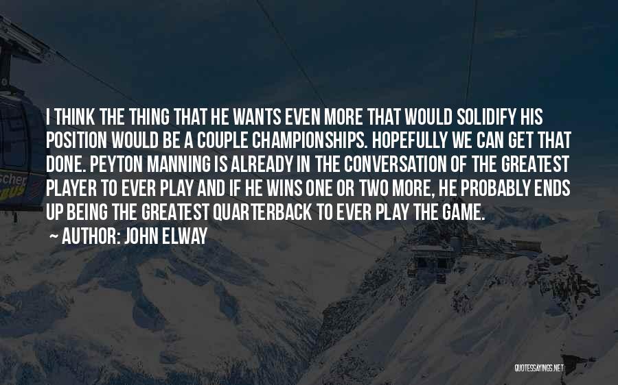 John Elway Quotes: I Think The Thing That He Wants Even More That Would Solidify His Position Would Be A Couple Championships. Hopefully