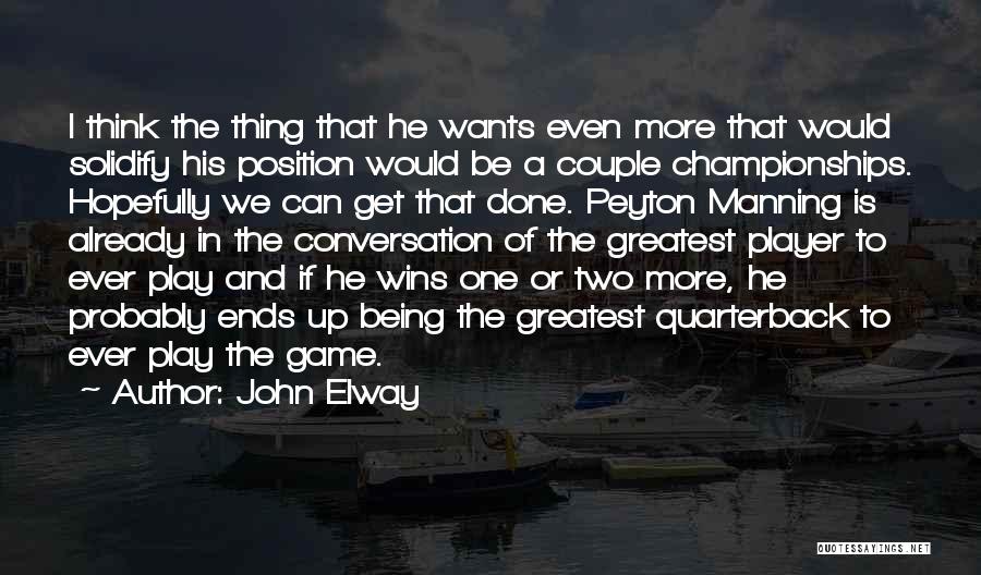 John Elway Quotes: I Think The Thing That He Wants Even More That Would Solidify His Position Would Be A Couple Championships. Hopefully