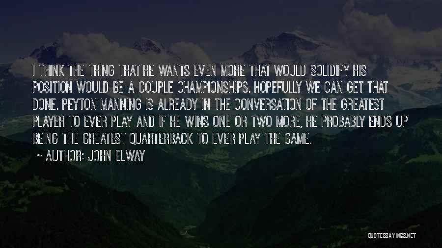 John Elway Quotes: I Think The Thing That He Wants Even More That Would Solidify His Position Would Be A Couple Championships. Hopefully