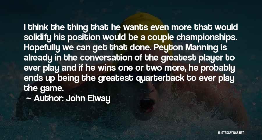 John Elway Quotes: I Think The Thing That He Wants Even More That Would Solidify His Position Would Be A Couple Championships. Hopefully