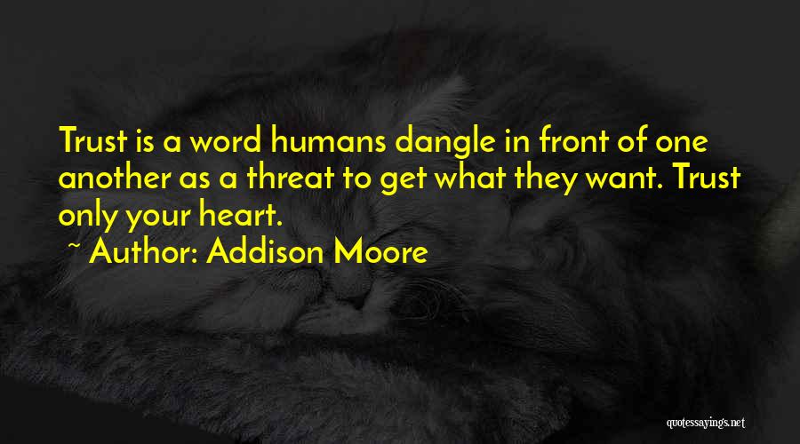 Addison Moore Quotes: Trust Is A Word Humans Dangle In Front Of One Another As A Threat To Get What They Want. Trust