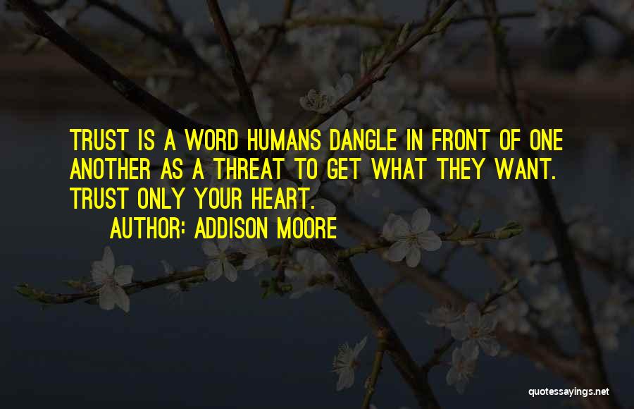 Addison Moore Quotes: Trust Is A Word Humans Dangle In Front Of One Another As A Threat To Get What They Want. Trust