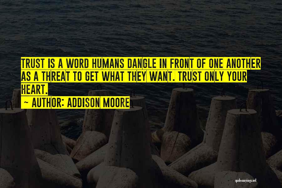 Addison Moore Quotes: Trust Is A Word Humans Dangle In Front Of One Another As A Threat To Get What They Want. Trust