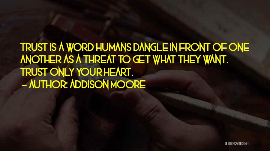 Addison Moore Quotes: Trust Is A Word Humans Dangle In Front Of One Another As A Threat To Get What They Want. Trust