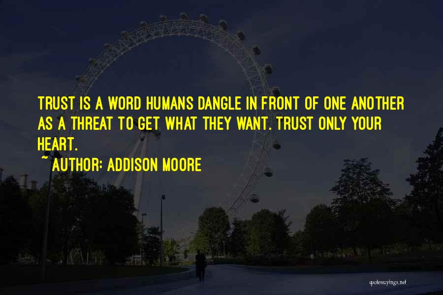 Addison Moore Quotes: Trust Is A Word Humans Dangle In Front Of One Another As A Threat To Get What They Want. Trust