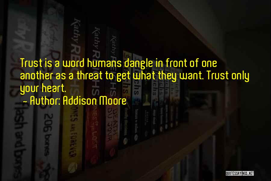 Addison Moore Quotes: Trust Is A Word Humans Dangle In Front Of One Another As A Threat To Get What They Want. Trust