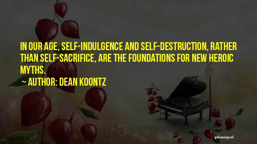 Dean Koontz Quotes: In Our Age, Self-indulgence And Self-destruction, Rather Than Self-sacrifice, Are The Foundations For New Heroic Myths.