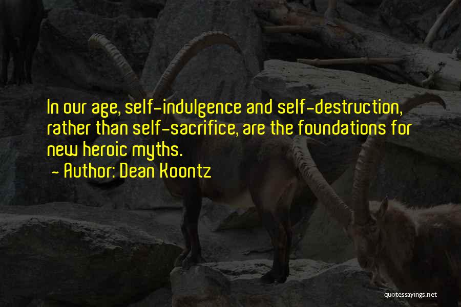 Dean Koontz Quotes: In Our Age, Self-indulgence And Self-destruction, Rather Than Self-sacrifice, Are The Foundations For New Heroic Myths.