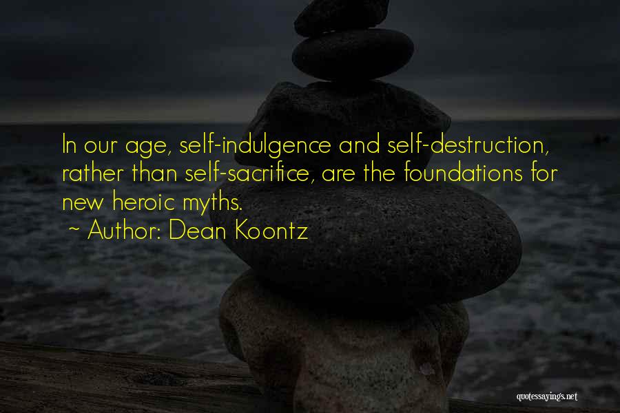 Dean Koontz Quotes: In Our Age, Self-indulgence And Self-destruction, Rather Than Self-sacrifice, Are The Foundations For New Heroic Myths.