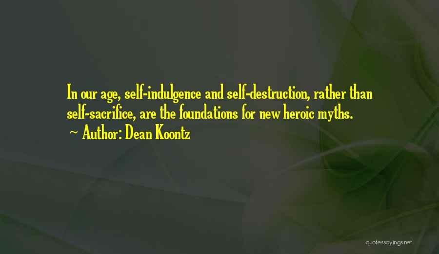 Dean Koontz Quotes: In Our Age, Self-indulgence And Self-destruction, Rather Than Self-sacrifice, Are The Foundations For New Heroic Myths.