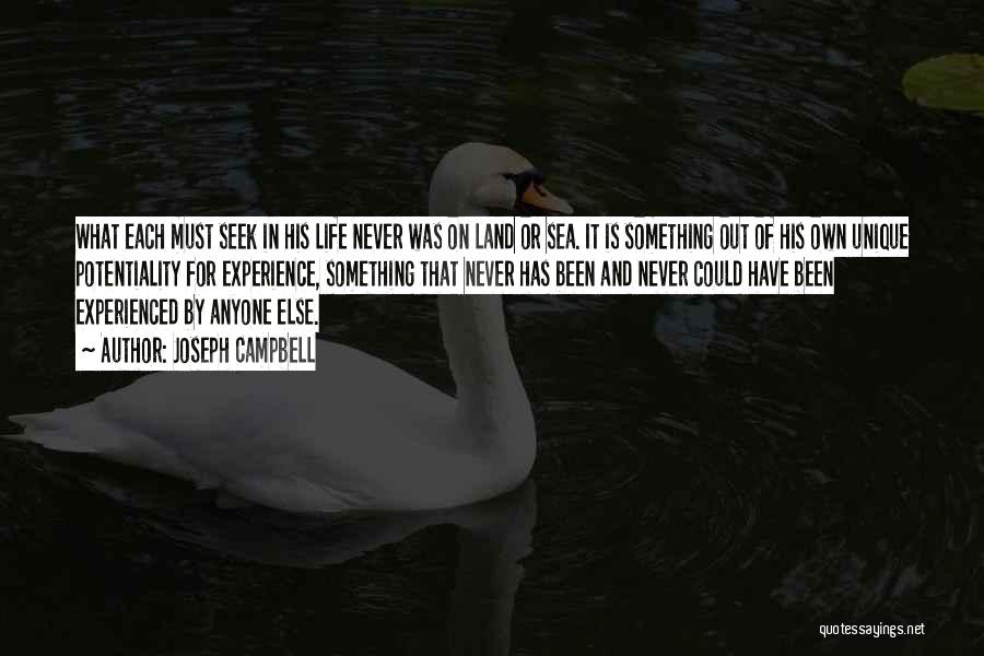 Joseph Campbell Quotes: What Each Must Seek In His Life Never Was On Land Or Sea. It Is Something Out Of His Own