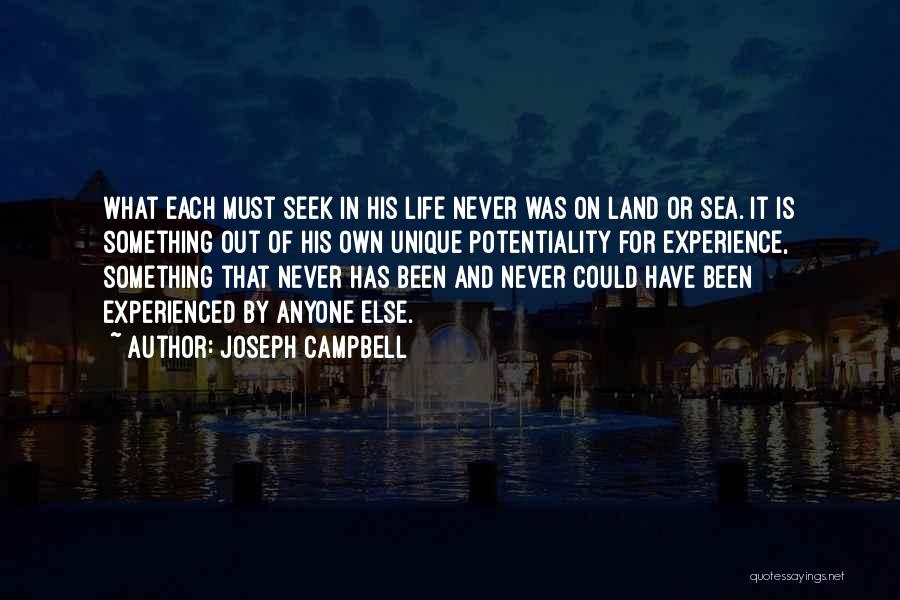 Joseph Campbell Quotes: What Each Must Seek In His Life Never Was On Land Or Sea. It Is Something Out Of His Own