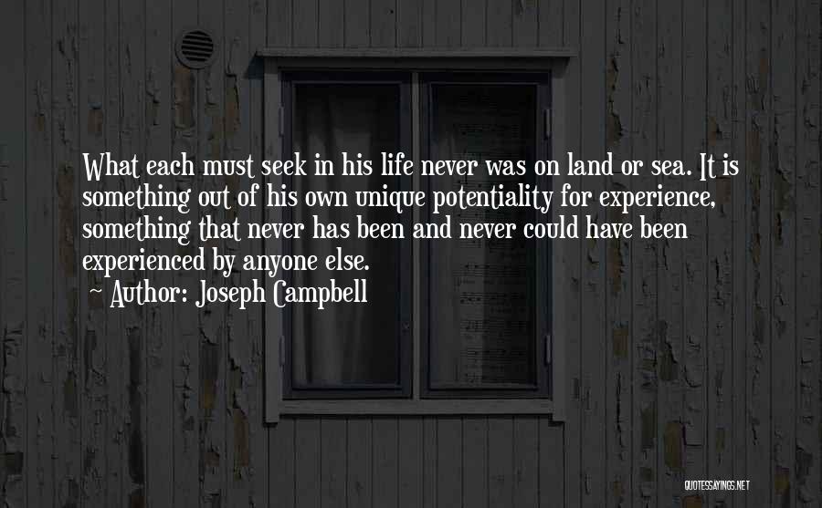 Joseph Campbell Quotes: What Each Must Seek In His Life Never Was On Land Or Sea. It Is Something Out Of His Own
