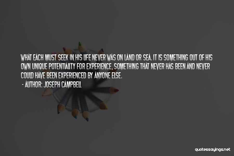 Joseph Campbell Quotes: What Each Must Seek In His Life Never Was On Land Or Sea. It Is Something Out Of His Own