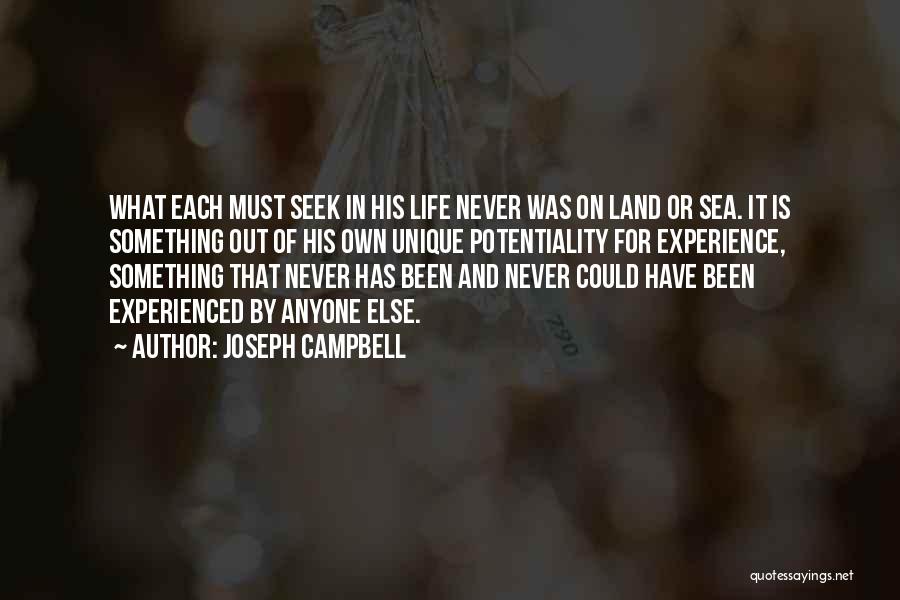 Joseph Campbell Quotes: What Each Must Seek In His Life Never Was On Land Or Sea. It Is Something Out Of His Own