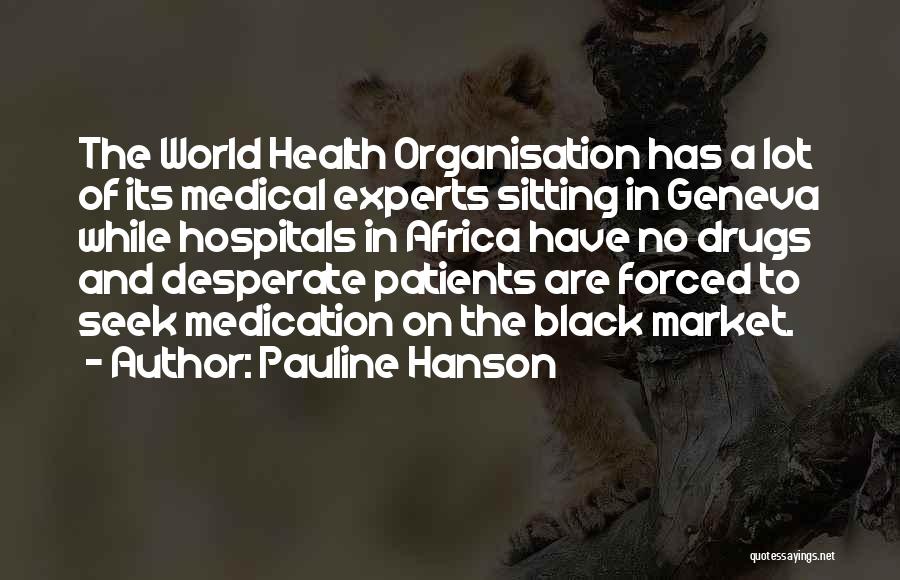 Pauline Hanson Quotes: The World Health Organisation Has A Lot Of Its Medical Experts Sitting In Geneva While Hospitals In Africa Have No