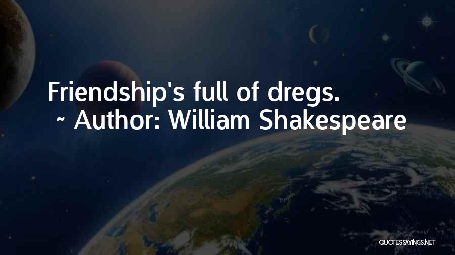 William Shakespeare Quotes: Friendship's Full Of Dregs.