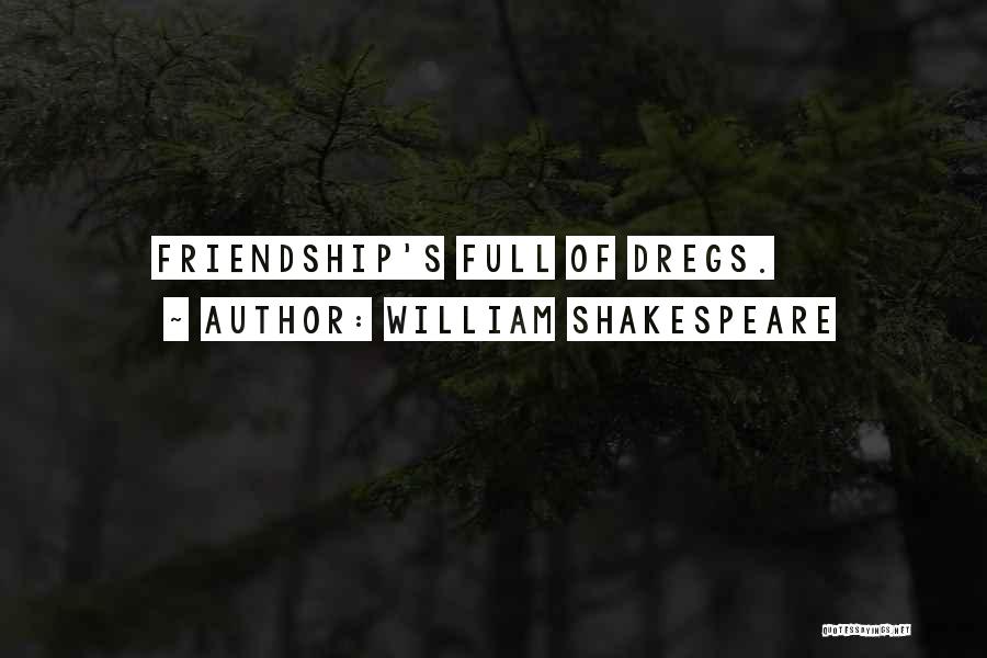 William Shakespeare Quotes: Friendship's Full Of Dregs.