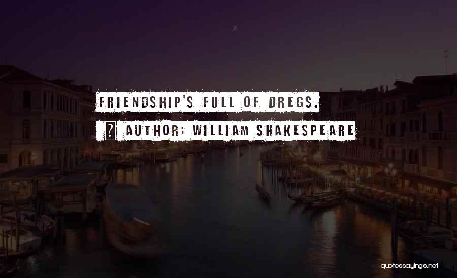 William Shakespeare Quotes: Friendship's Full Of Dregs.
