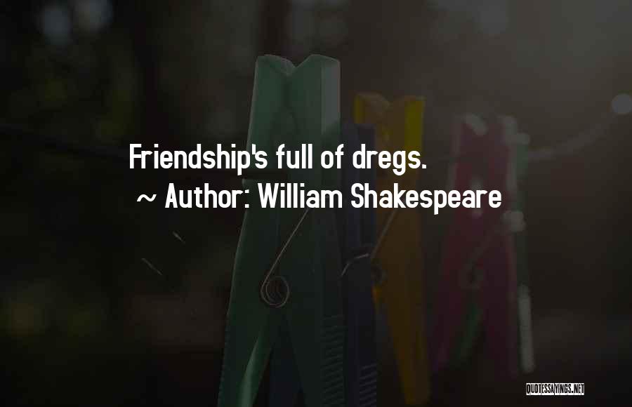 William Shakespeare Quotes: Friendship's Full Of Dregs.