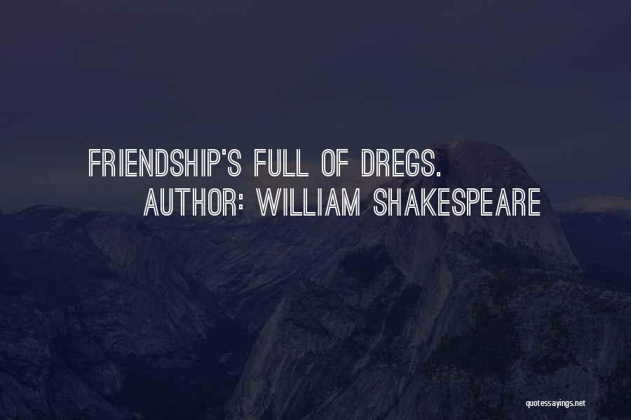 William Shakespeare Quotes: Friendship's Full Of Dregs.