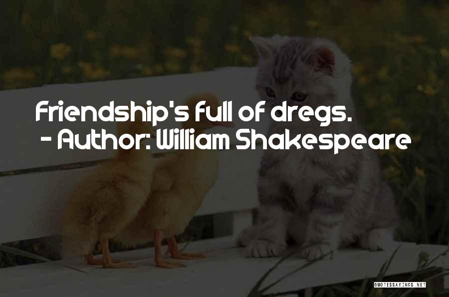 William Shakespeare Quotes: Friendship's Full Of Dregs.