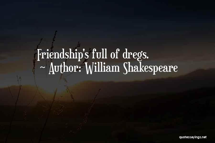 William Shakespeare Quotes: Friendship's Full Of Dregs.