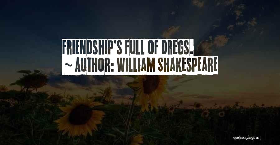 William Shakespeare Quotes: Friendship's Full Of Dregs.