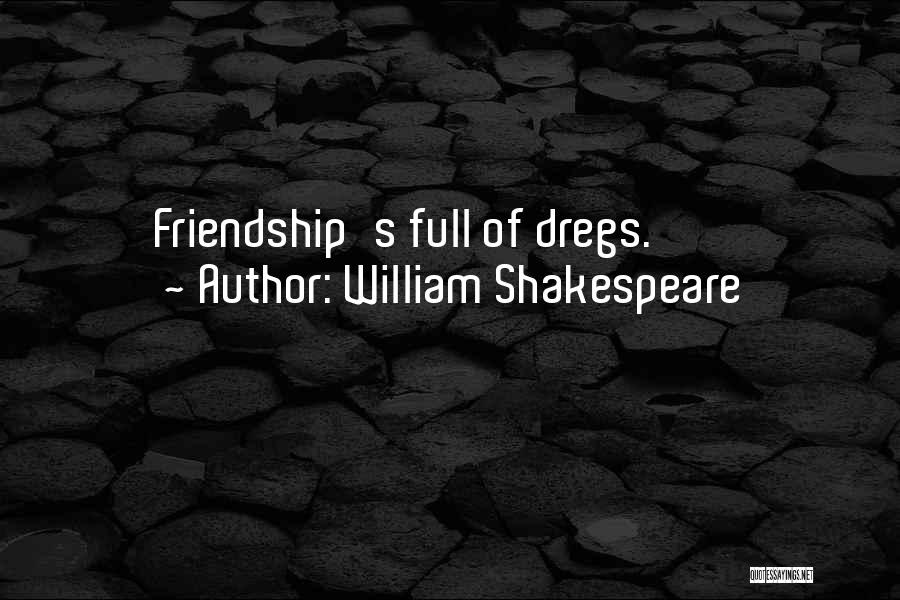 William Shakespeare Quotes: Friendship's Full Of Dregs.