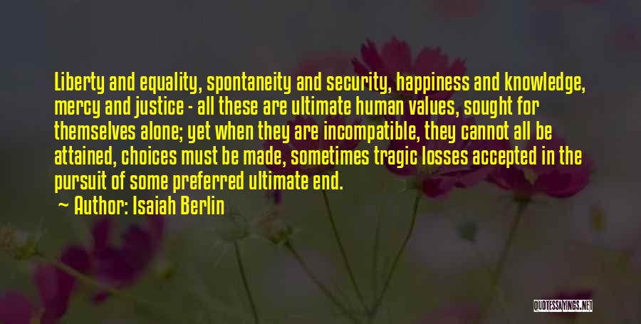 Isaiah Berlin Quotes: Liberty And Equality, Spontaneity And Security, Happiness And Knowledge, Mercy And Justice - All These Are Ultimate Human Values, Sought