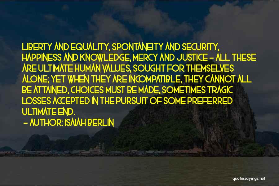 Isaiah Berlin Quotes: Liberty And Equality, Spontaneity And Security, Happiness And Knowledge, Mercy And Justice - All These Are Ultimate Human Values, Sought