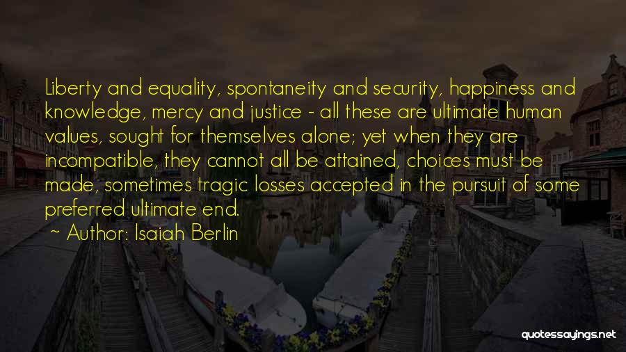 Isaiah Berlin Quotes: Liberty And Equality, Spontaneity And Security, Happiness And Knowledge, Mercy And Justice - All These Are Ultimate Human Values, Sought