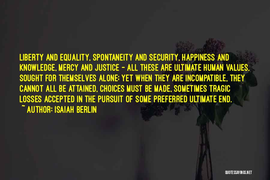 Isaiah Berlin Quotes: Liberty And Equality, Spontaneity And Security, Happiness And Knowledge, Mercy And Justice - All These Are Ultimate Human Values, Sought