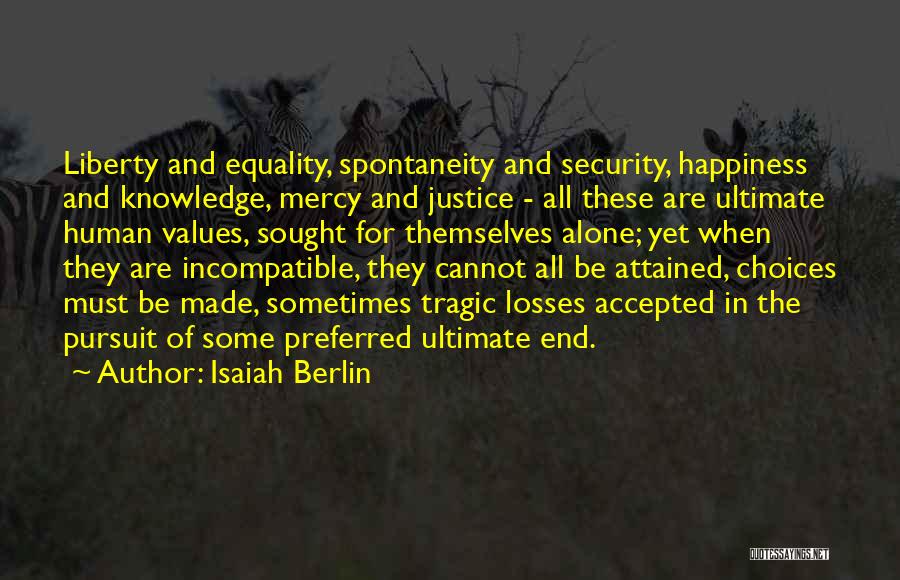 Isaiah Berlin Quotes: Liberty And Equality, Spontaneity And Security, Happiness And Knowledge, Mercy And Justice - All These Are Ultimate Human Values, Sought