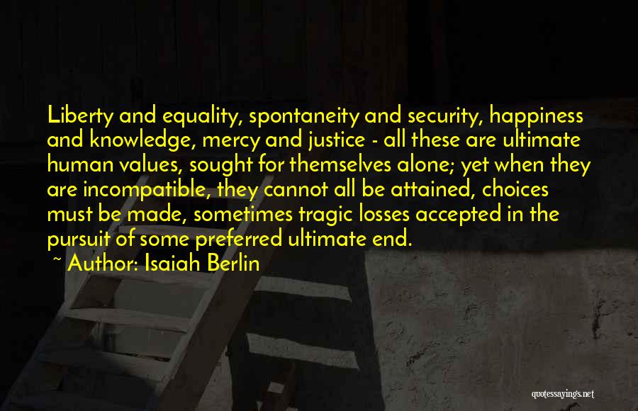 Isaiah Berlin Quotes: Liberty And Equality, Spontaneity And Security, Happiness And Knowledge, Mercy And Justice - All These Are Ultimate Human Values, Sought