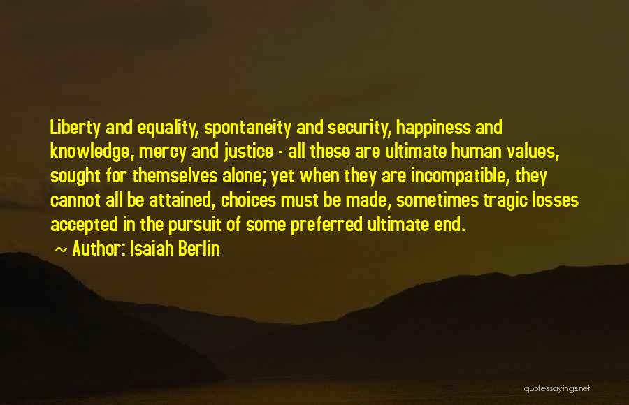 Isaiah Berlin Quotes: Liberty And Equality, Spontaneity And Security, Happiness And Knowledge, Mercy And Justice - All These Are Ultimate Human Values, Sought