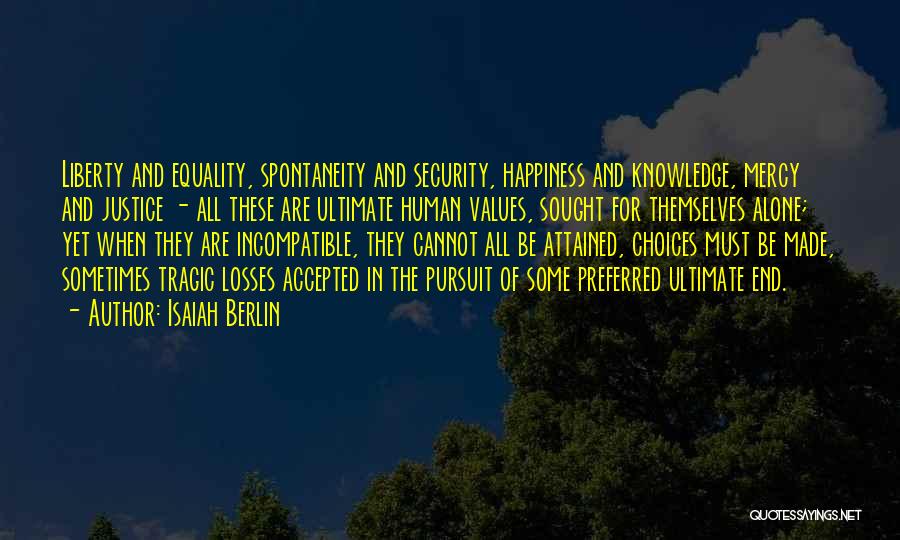 Isaiah Berlin Quotes: Liberty And Equality, Spontaneity And Security, Happiness And Knowledge, Mercy And Justice - All These Are Ultimate Human Values, Sought